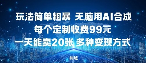 玩法简单粗暴，无脑用AI合成，每个定制收费99米，一天能搞10张，多种变现方式-吾爱创业网