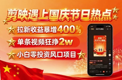 剪映遇上国庆热点，拉新收益暴增400%，单条视频狂挣2W+，无需剪辑基础，几分钟一条作品-吾爱创业网