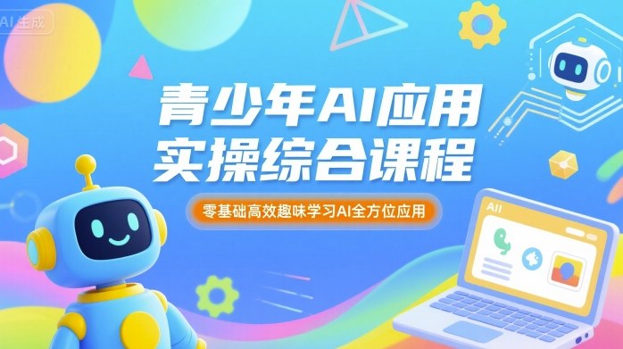 青少年AI应用实操综合课程，零基础高效趣味学习AI全方位应用-吾爱创业网