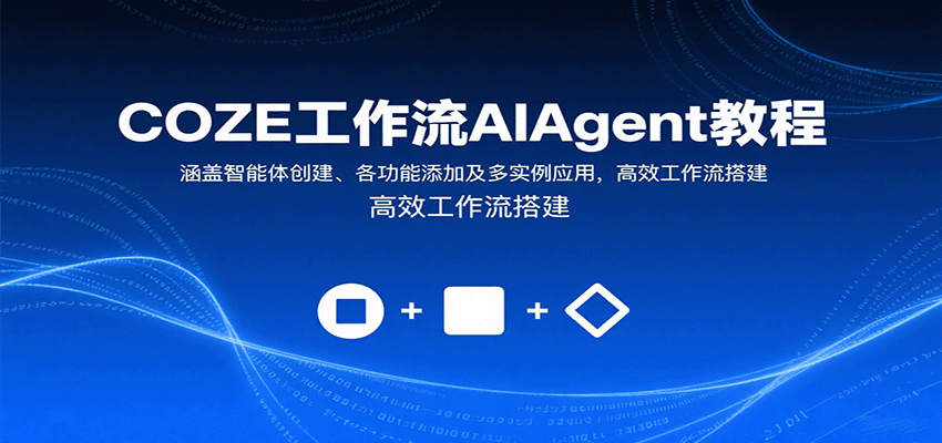 COZE工作流AIAgent教程：涵盖智能体创建、各功能添加及多实例应用，高效工作流搭建-吾爱创业网