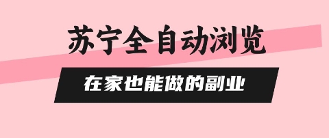 苏宁全自动浏览，在家也能做的副业，无需人工，0风控，单机日入5张+，直接矩阵开干【揭秘】-吾爱创业网