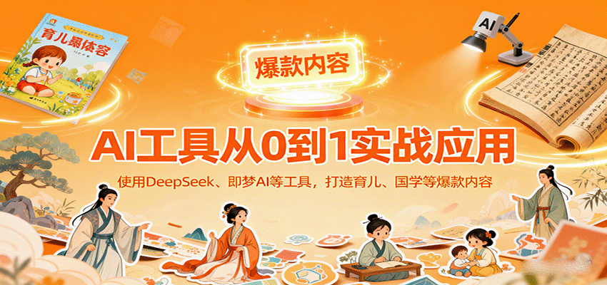 AI工具实战应用，零基础使用DeepSeek、即梦AI等打造育儿、国学等可变现的爆款作品-吾爱创业网