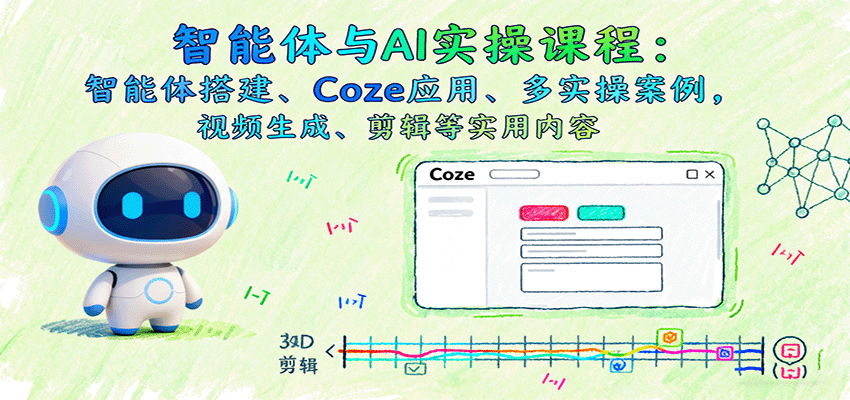 智能体与AI实操课程：智能体搭建、Coze应用、多实操案例，视频生成、剪辑等实用内容-吾爱创业网