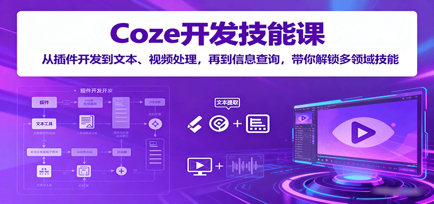 Coze开发技能课：从插件开发到文本、视频处理，再到信息查询，带你解锁多领域技能-吾爱创业网