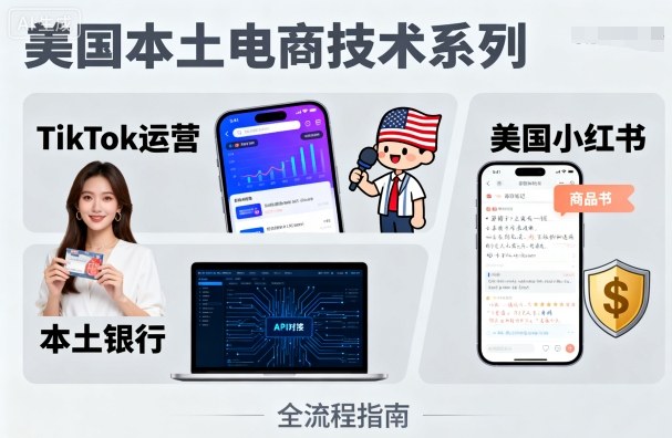 美国本土电商技术，Tiktok 运营篇+美国小红书篇+本土银行篇-吾爱创业网