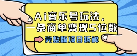 Ai音乐号玩法，多平台几十万粉，一条商单变现5位数，完整版项目拆解-吾爱创业网