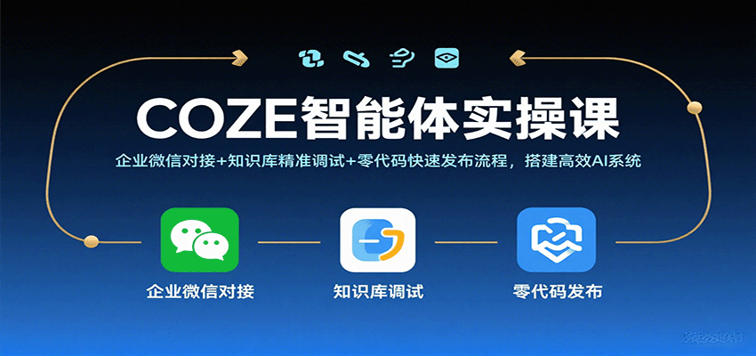 COZE智能体实操课，企业微信对接+知识库精准调试+零代码快速发布流程，搭建高效AI系统-吾爱创业网