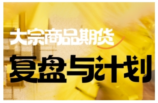 倍增计划·大宗商品期货复盘与计划，掌握在复杂多变的市场中做出明智的交易决策（更新9月）-吾爱创业网