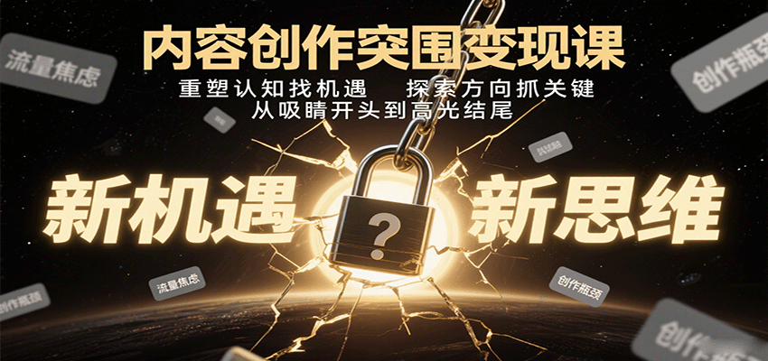 内容创作突围变现课：重塑认知找机遇，探索方向抓关键，从吸睛开头到高光结尾-吾爱创业网