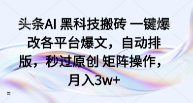 头条AI 黑科技搬砖 一键爆改各平台爆文，自动排版，秒过原创 矩阵操作，月入3w+【揭秘】-吾爱创业网