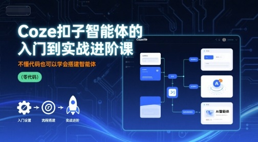 Coze扣子智能体的入门到实战进阶课，不懂代码也可以学会搭建智能体-吾爱创业网