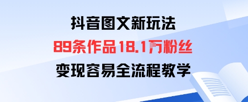 抖音图文新玩法：89条作品收获18.1W粉丝，变现容易全流程教学-吾爱创业网