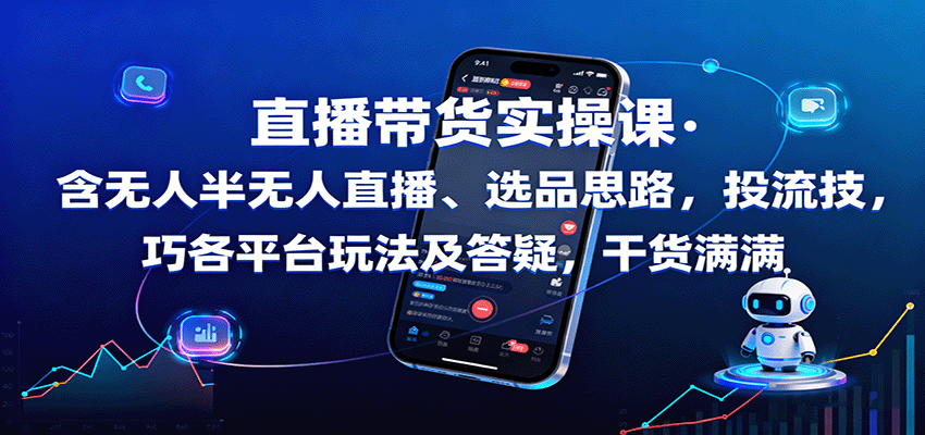 直播带货实操课：含无人半无人直播、选品思路，投流技巧，各平台玩法及答疑，干货满满-吾爱创业网