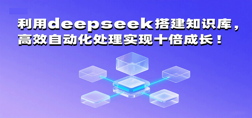 利用deepseek搭建知识库，高效自动化处理实现十倍成长！-吾爱创业网