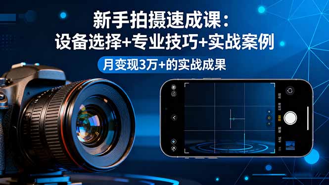 （16160期）新手拍摄速成课，设备选择+专业技巧+实战案例，月变现3万+的实战成果-吾爱创业网