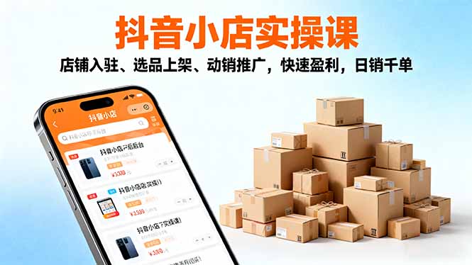 (16386期)2025抖音小店实操课,店铺入驻、选品上架、动销推广,快速盈利,日销千单-吾爱创业网