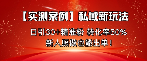 【实测案例】私域新玩法,日引30+精准粉,转化率50%,新人照做也能出单!-吾爱创业网
