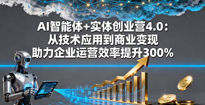 (16238期)AI智能体+实体创业营4.0:从技术应用到商业变现 助力企业运营效率提升300%-吾爱创业网