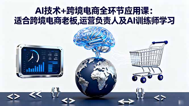 (16300期)AI技术+跨境电商全环节应用课:适合跨境电商老板,运营负责人及AI训练师学习-吾爱创业网