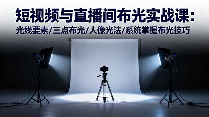 (16416期)短视频与直播间布光实战课:光线要素/三点布光/人像光法/系统掌握布光技巧-吾爱创业网