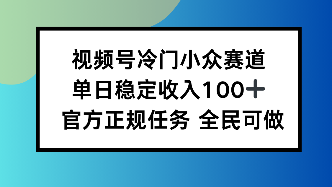 （16234期）视频号小众赛道，单日稳定收入100+，适合所有人-吾爱创业网