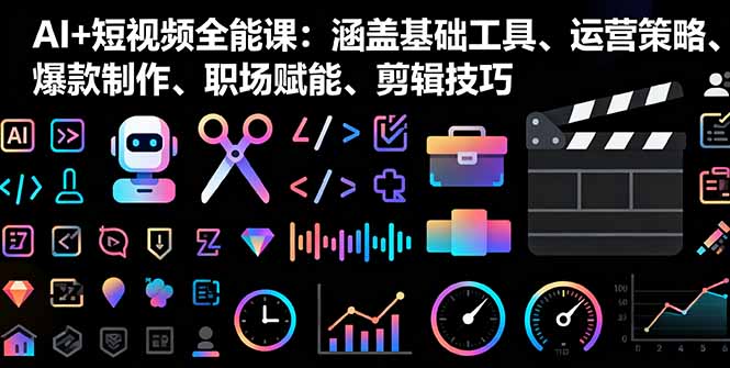 （16182期）AI+短视频全能课：涵盖基础工具、运营策略、爆款制作、职场赋能、剪辑技巧-吾爱创业网