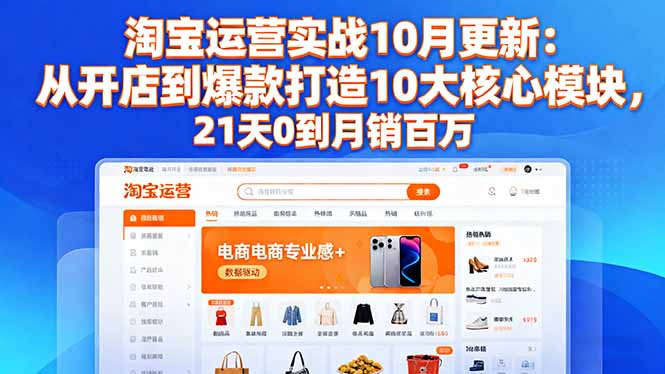 (16403期)淘宝运营实战10月更新:从开店到爆款打造10大核心模块,21天0到月销百万-吾爱创业网