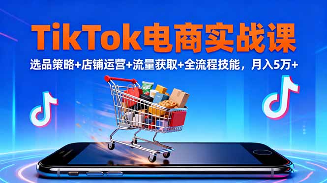 (16422期)TikTok电商实战课10月,选品策略+店铺运营+流量获取+全流程技能,月入5万+-吾爱创业网