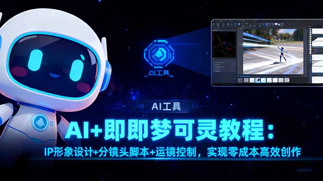（16423期）AI+即梦可灵教程：IP形象设计+分镜头脚本+运镜控制，实现零成本高效创作-吾爱创业网