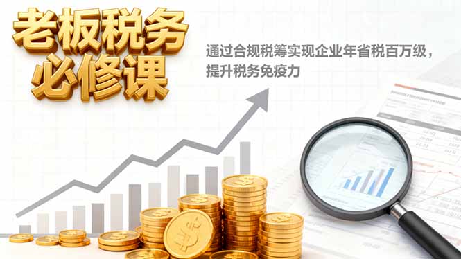 (16426期)老板税务必修课,通过合规税筹实现企业年省税百万级,提升税务免疫力-吾爱创业网