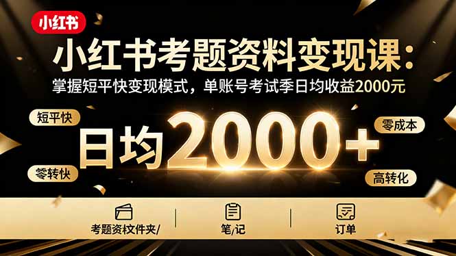 (16260期)小红书考题资料变现课:掌握短平快变现模式,单账号考试季日均收益2000元-吾爱创业网