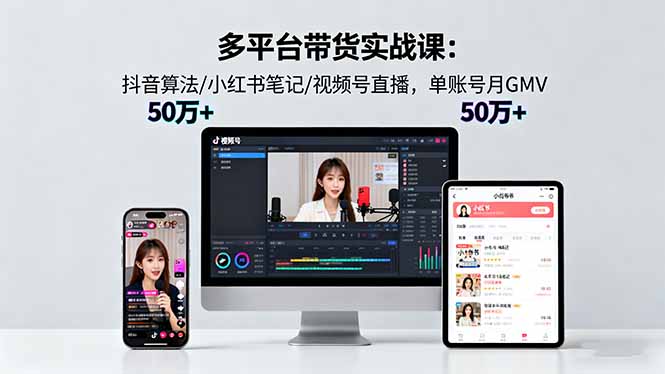 (16254期)多平台带货实战课18.0:抖音算法/小红书笔记/视频号直播,单账号月GMV50w+-吾爱创业网