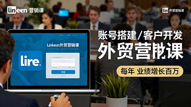 （16261期）LinkedIn外贸营销课：账号搭建/客户开发/成交转化，年业绩增长百万+-吾爱创业网