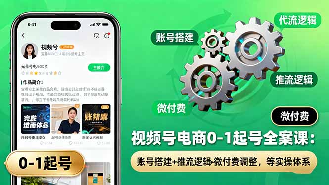 (16262期)视频号电商0-1起号全案课:账号搭建+推流逻辑+微付费调整,等实操体系-吾爱创业网