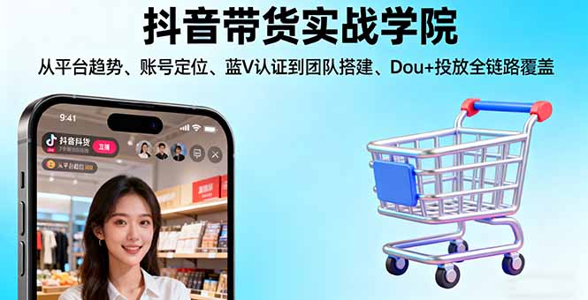 (16215期)抖音带货实战学院:从平台趋势/账号定位/蓝V认证到团队搭建/Dou+投放全链路-吾爱创业网