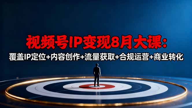 (16361期)视频号IP变现8月大课,覆盖IP定位+内容创作+流量获取+合规运营+商业转化-吾爱创业网