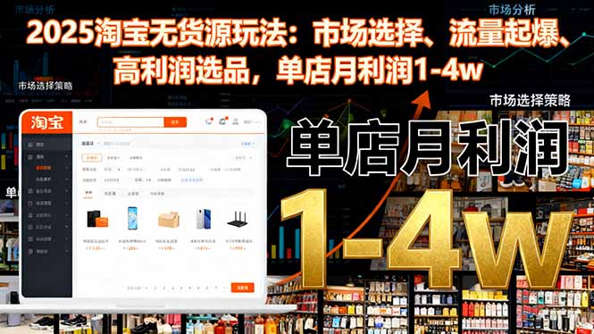 （16445期）2025淘宝无货源玩法：市场选择、流量起爆、高利润选品，单店月利润1-4w-吾爱创业网