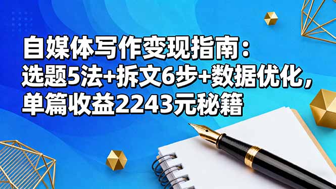 (16378期)自媒体写作变现指南:选题5法+拆文6步+数据优化,单篇收益2243元秘籍-吾爱创业网