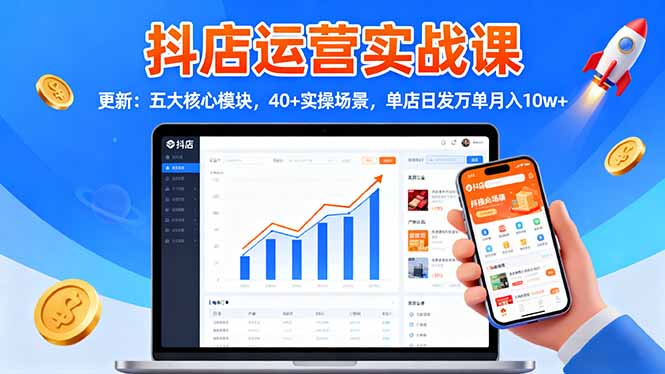 (16420期)抖店运营实战课-更新:五大核心模块,40+实操场景,单店日发万单月入10w+-吾爱创业网