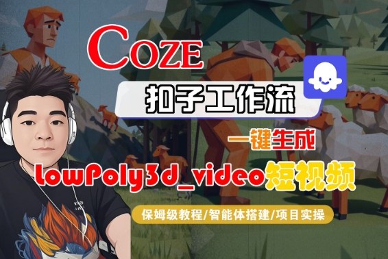 Coze扣子智能体工作流一键生成“LowPoly3d_video“短视频,全流程保姆级教学-吾爱创业网