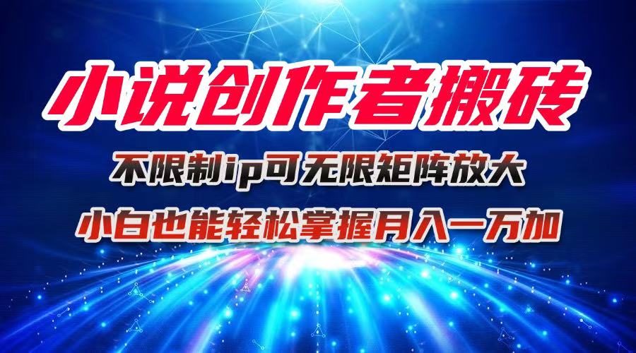 (16209期)小说创作者搬砖玩法,不限制IP简单无脑 可矩阵无限放大小白也能实现轻...-吾爱创业网