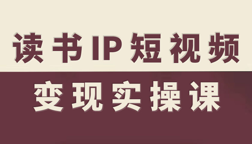 读书IP短视频变现实操课,读书IP赛道变现指南-吾爱创业网