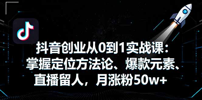 （16146期）抖音创业从0到1实战课：掌握定位方法论、爆款元素、直播留人，月涨粉50w+-吾爱创业网