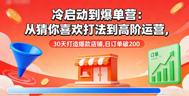 （16177期）冷启动到爆单营：从猜你喜欢打法到高阶运营,30天打造爆款店铺,日订单破200-吾爱创业网