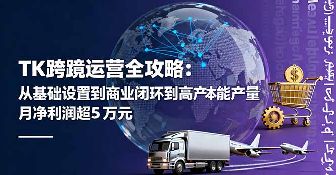 （16179期）TK跨境运营全攻略：从基础设置到商业闭环到低成本量产，月净利润超5万美元-吾爱创业网