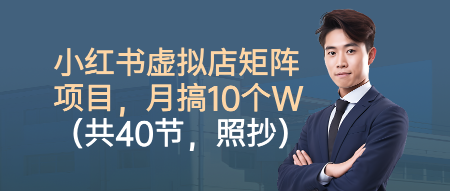 小红书虚拟店矩阵项目,月搞10W(共40节,照抄照做)-吾爱创业网