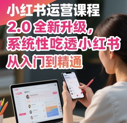 小红书运营课程2.0全新升级，从入门到精通，系统性吃透小红书-吾爱创业网