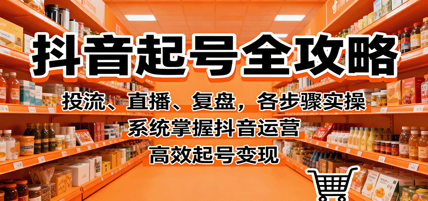 抖音起号全攻略,投流、直播、复盘,各步骤实操,系统掌握抖音运营,高效起号变现-吾爱创业网