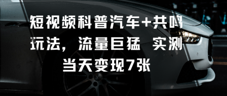 短视频科普汽车+共鸣玩法，流量巨猛实测当天变现7张-吾爱创业网