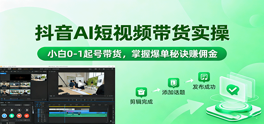 抖音AI短视频带货实操，小白0-1起号带货，掌握爆单秘诀赚佣金-吾爱创业网